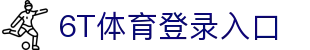 6T体育 (中国)官方网站 – 在线平台登录入口 | 6T Sports